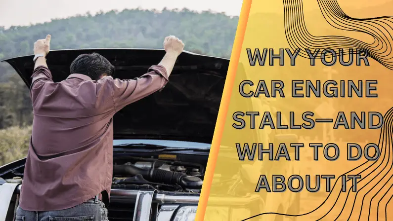 Man raising arms in frustration behind car with open hood, text overlay "Why Your Car Engine Stalls—and What to Do About It"