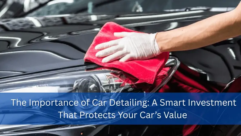 Hand using a red microfiber cloth to wipe a black car's hood and headlight, with text overlay reading "The Importance of Car Detailing: A Smart Investment That Protects Your Car's Value."