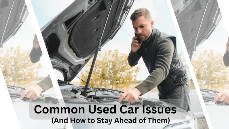 Man on the phone looking under the hood of a car outdoors, with text overlay reading "Common Used Car Issues (And How to Stay Ahead of Them)."